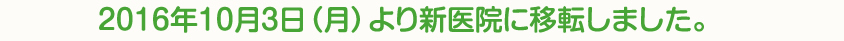 2016年10月3日（月）より新医院に移転しました。